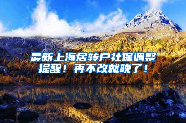 最新上海居转户社保调整提醒！再不改就晚了！