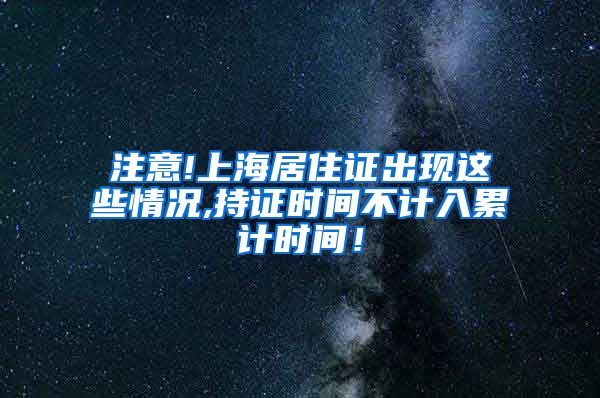 注意!上海居住证出现这些情况,持证时间不计入累计时间！