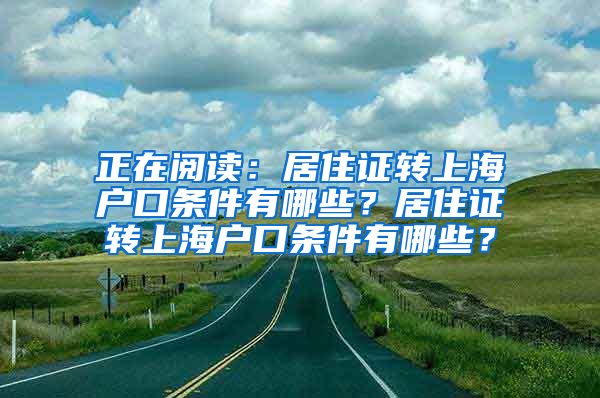 正在阅读：居住证转上海户口条件有哪些？居住证转上海户口条件有哪些？