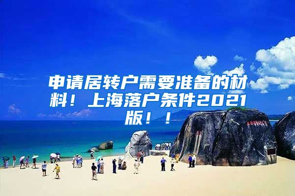 申请居转户需要准备的材料！上海落户条件2021版！！