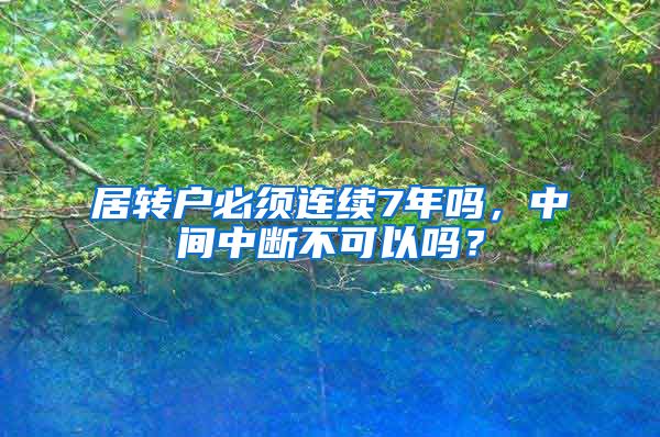 居转户必须连续7年吗，中间中断不可以吗？