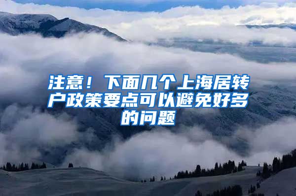 注意！下面几个上海居转户政策要点可以避免好多的问题