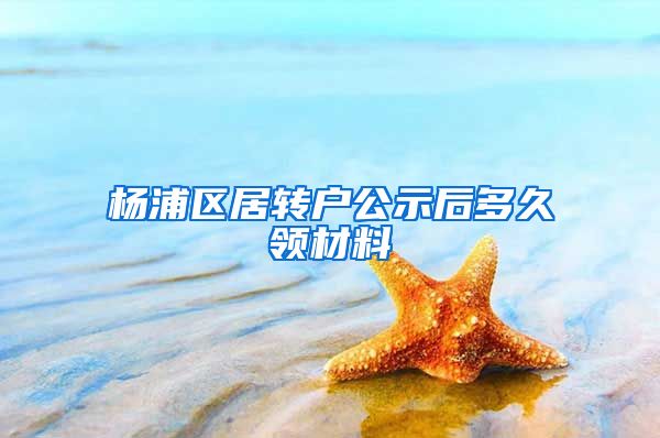 杨浦区居转户公示后多久领材料