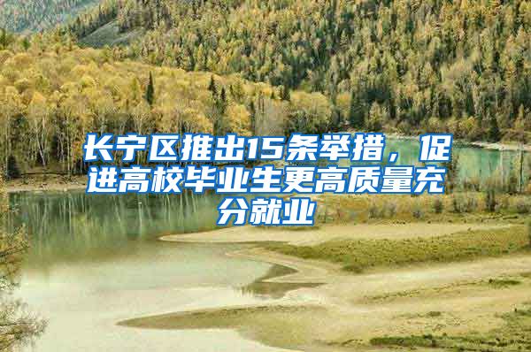 长宁区推出15条举措，促进高校毕业生更高质量充分就业