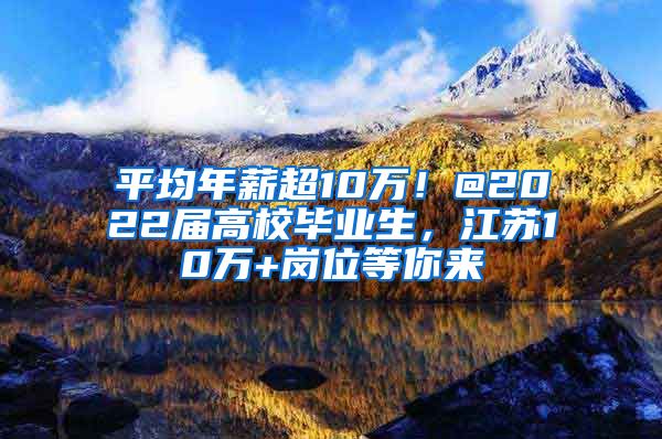 平均年薪超10万！@2022届高校毕业生，江苏10万+岗位等你来