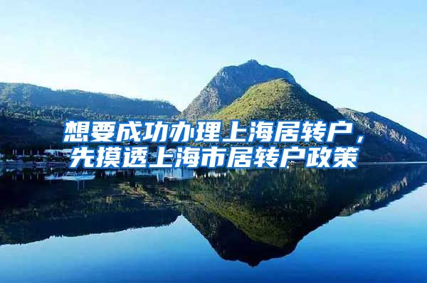 想要成功办理上海居转户，先摸透上海市居转户政策