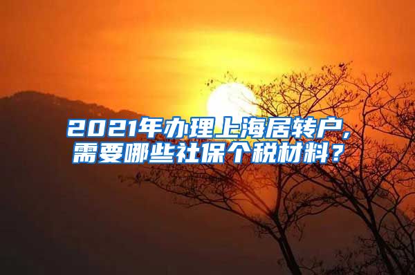2021年办理上海居转户,需要哪些社保个税材料？