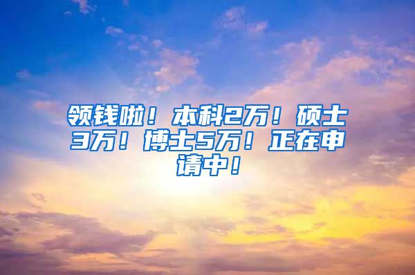 领钱啦！本科2万！硕士3万！博士5万！正在申请中！