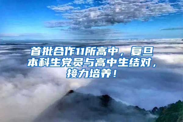 首批合作11所高中，复旦本科生党员与高中生结对，接力培养！