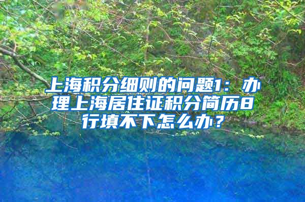 上海积分细则的问题1：办理上海居住证积分简历8行填不下怎么办？