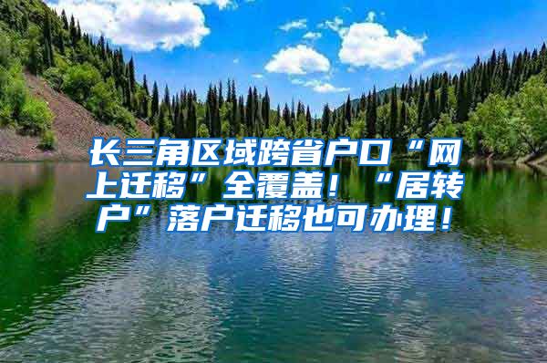 长三角区域跨省户口“网上迁移”全覆盖！“居转户”落户迁移也可办理！