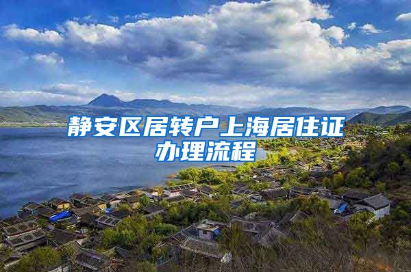 静安区居转户上海居住证办理流程