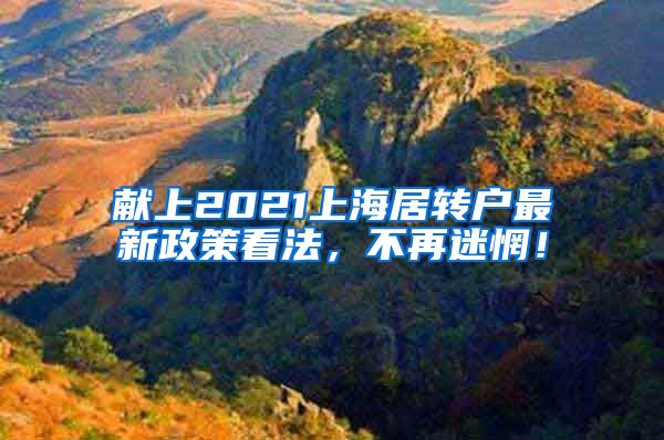 献上2021上海居转户最新政策看法，不再迷惘！