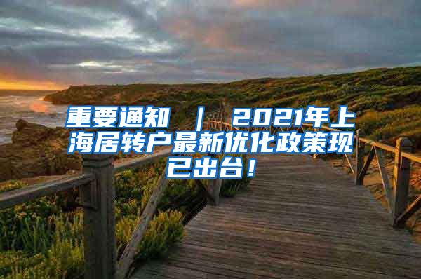 重要通知 ｜ 2021年上海居转户最新优化政策现已出台！