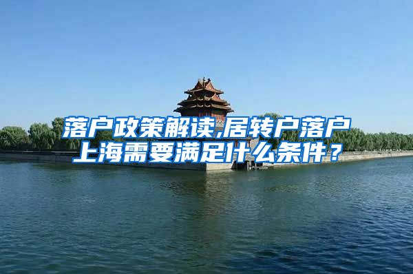 落户政策解读,居转户落户上海需要满足什么条件？
