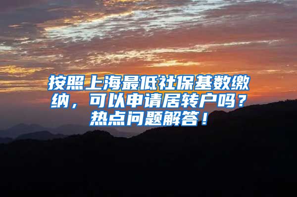 按照上海最低社保基数缴纳，可以申请居转户吗？热点问题解答！