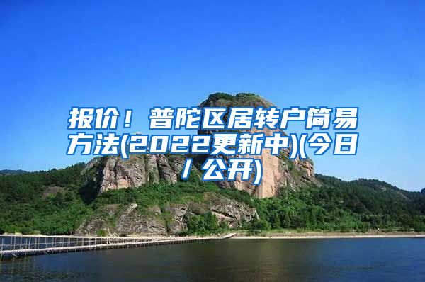 报价！普陀区居转户简易方法(2022更新中)(今日／公开)