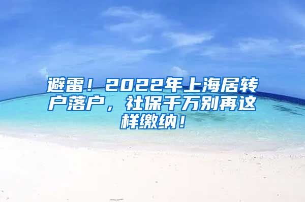 避雷！2022年上海居转户落户，社保千万别再这样缴纳！