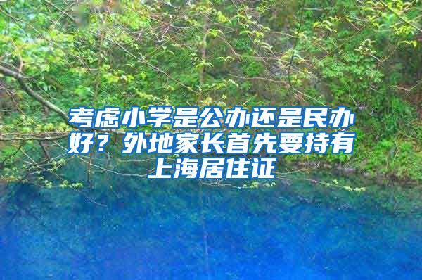 考虑小学是公办还是民办好？外地家长首先要持有上海居住证