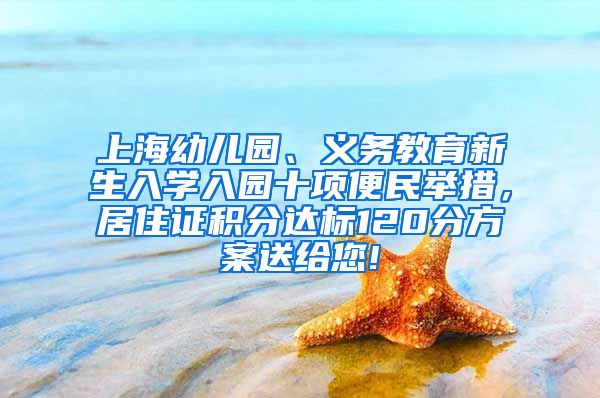 上海幼儿园、义务教育新生入学入园十项便民举措，居住证积分达标120分方案送给您!