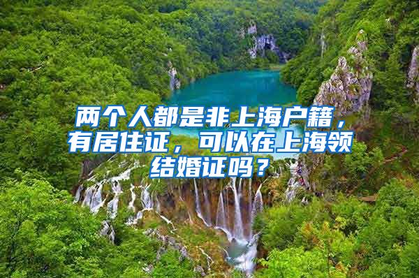 两个人都是非上海户籍，有居住证，可以在上海领结婚证吗？