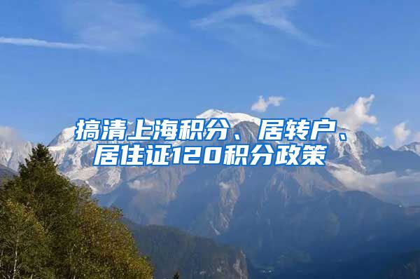 搞清上海积分、居转户、居住证120积分政策