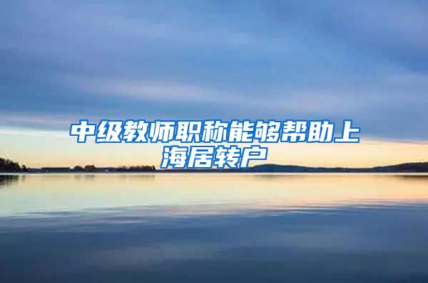 中级教师职称能够帮助上海居转户