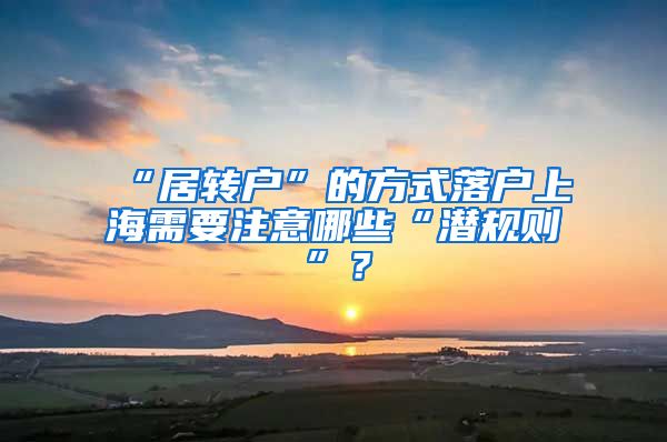 “居转户”的方式落户上海需要注意哪些“潜规则”？