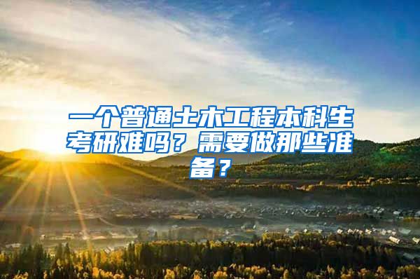 一个普通土木工程本科生考研难吗？需要做那些准备？