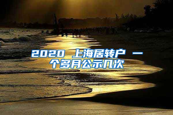 2020 上海居转户 一个多月公示几次