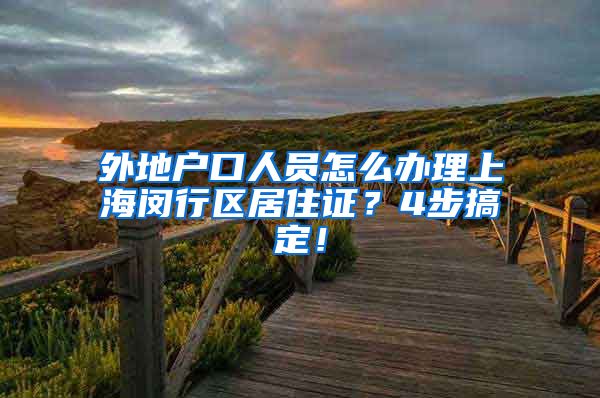 外地户口人员怎么办理上海闵行区居住证？4步搞定！