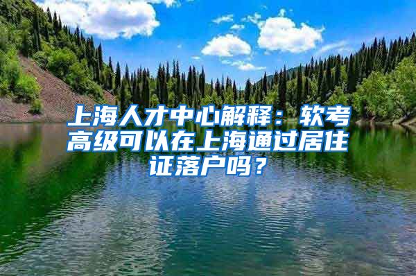 上海人才中心解释：软考高级可以在上海通过居住证落户吗？