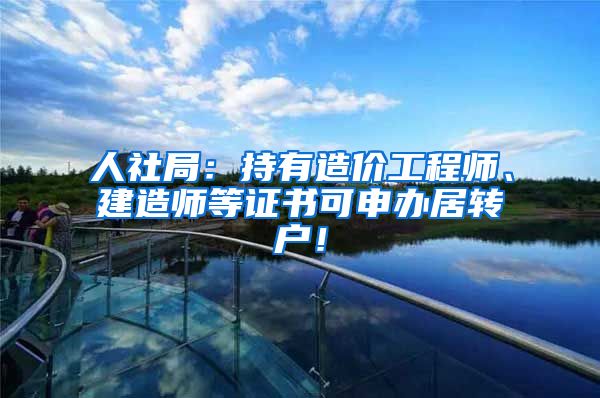 人社局：持有造价工程师、建造师等证书可申办居转户！