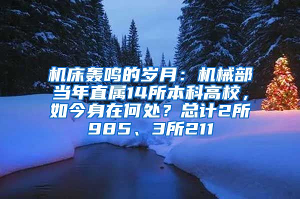 机床轰鸣的岁月：机械部当年直属14所本科高校，如今身在何处？总计2所985、3所211