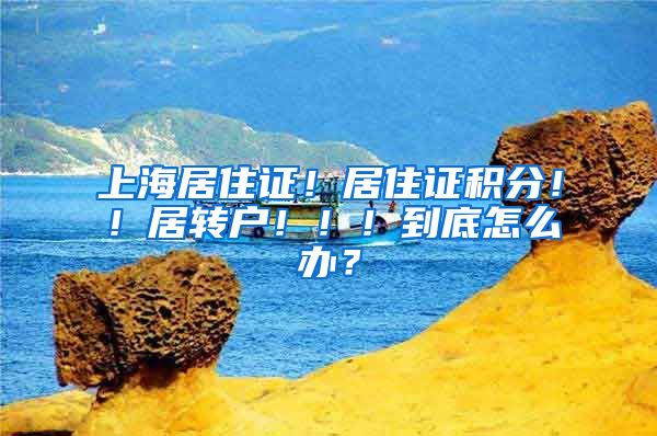 上海居住证！居住证积分！！居转户！！！到底怎么办？