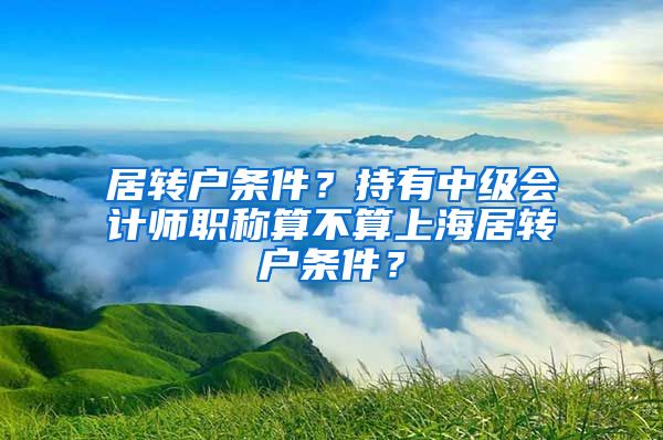 居转户条件？持有中级会计师职称算不算上海居转户条件？