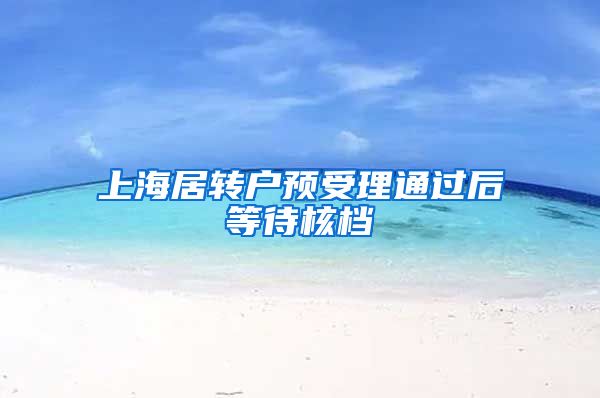 上海居转户预受理通过后等待核档