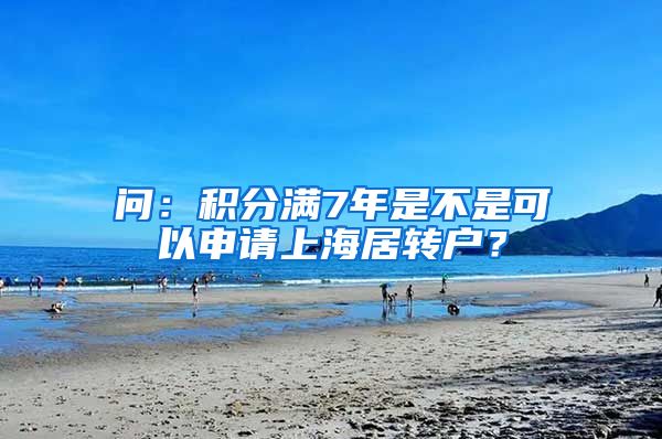 问：积分满7年是不是可以申请上海居转户？