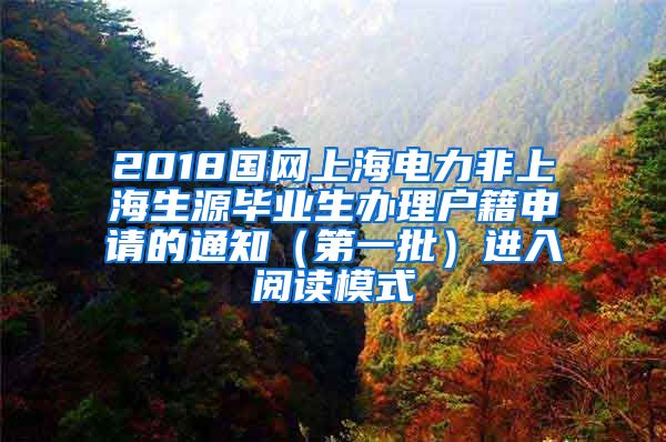 2018国网上海电力非上海生源毕业生办理户籍申请的通知（第一批）进入阅读模式