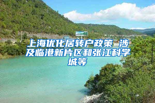 上海优化居转户政策 涉及临港新片区和张江科学城等