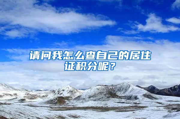 请问我怎么查自己的居住证积分呢？