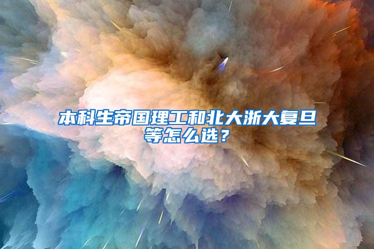本科生帝国理工和北大浙大复旦等怎么选？