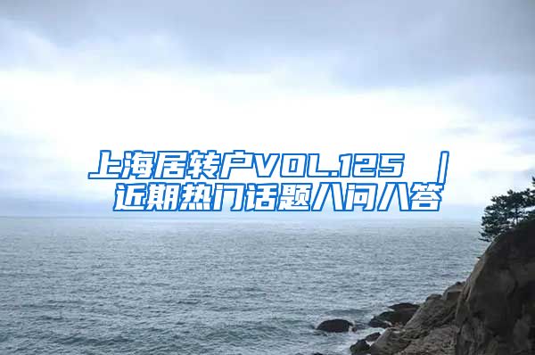 上海居转户VOL.125 ｜ 近期热门话题八问八答