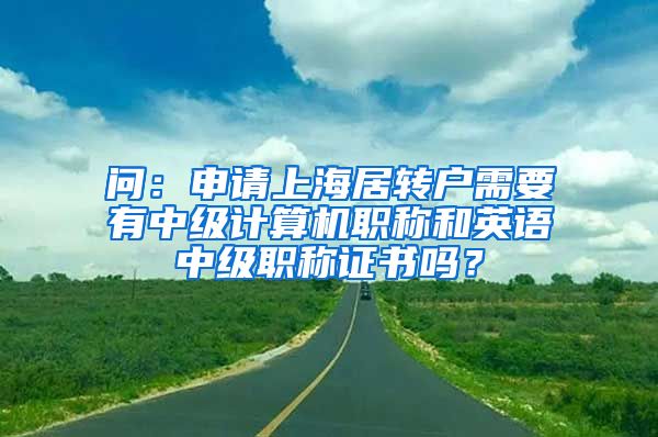 问：申请上海居转户需要有中级计算机职称和英语中级职称证书吗？