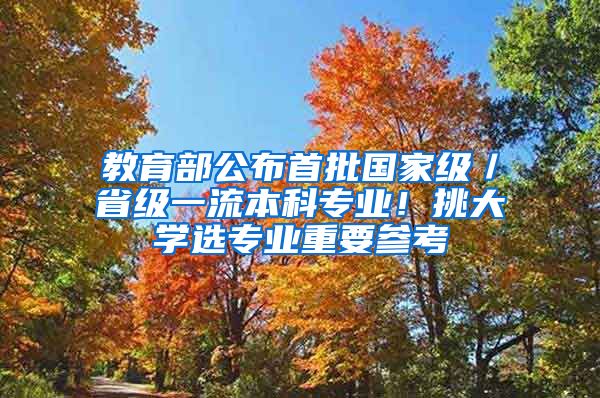 教育部公布首批国家级／省级一流本科专业！挑大学选专业重要参考