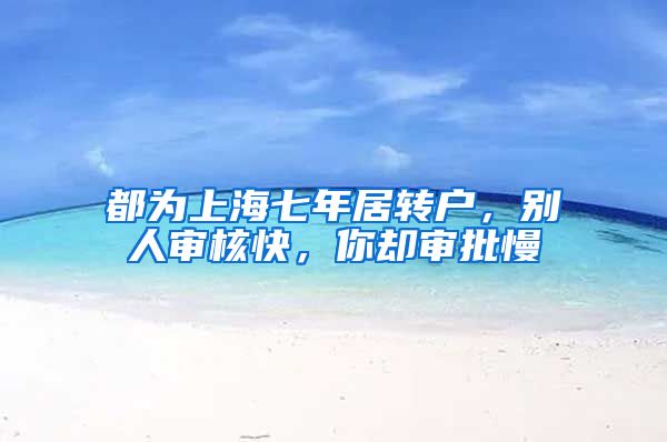 都为上海七年居转户，别人审核快，你却审批慢