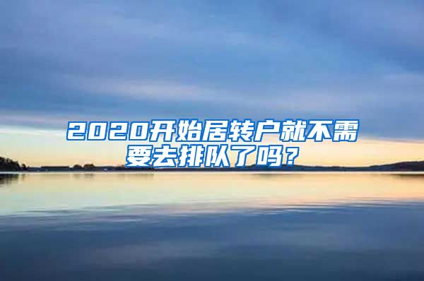 2020开始居转户就不需要去排队了吗？