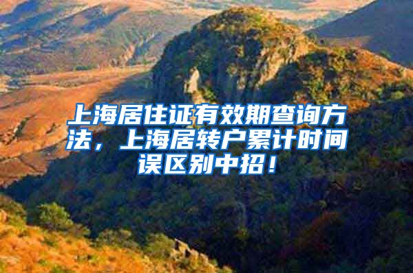 上海居住证有效期查询方法，上海居转户累计时间误区别中招！