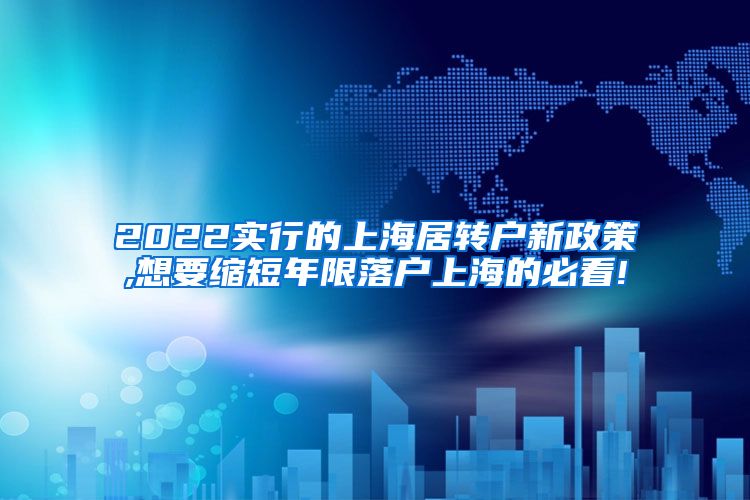 2022实行的上海居转户新政策,想要缩短年限落户上海的必看!