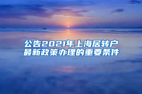 公告2021年上海居转户最新政策办理的重要条件